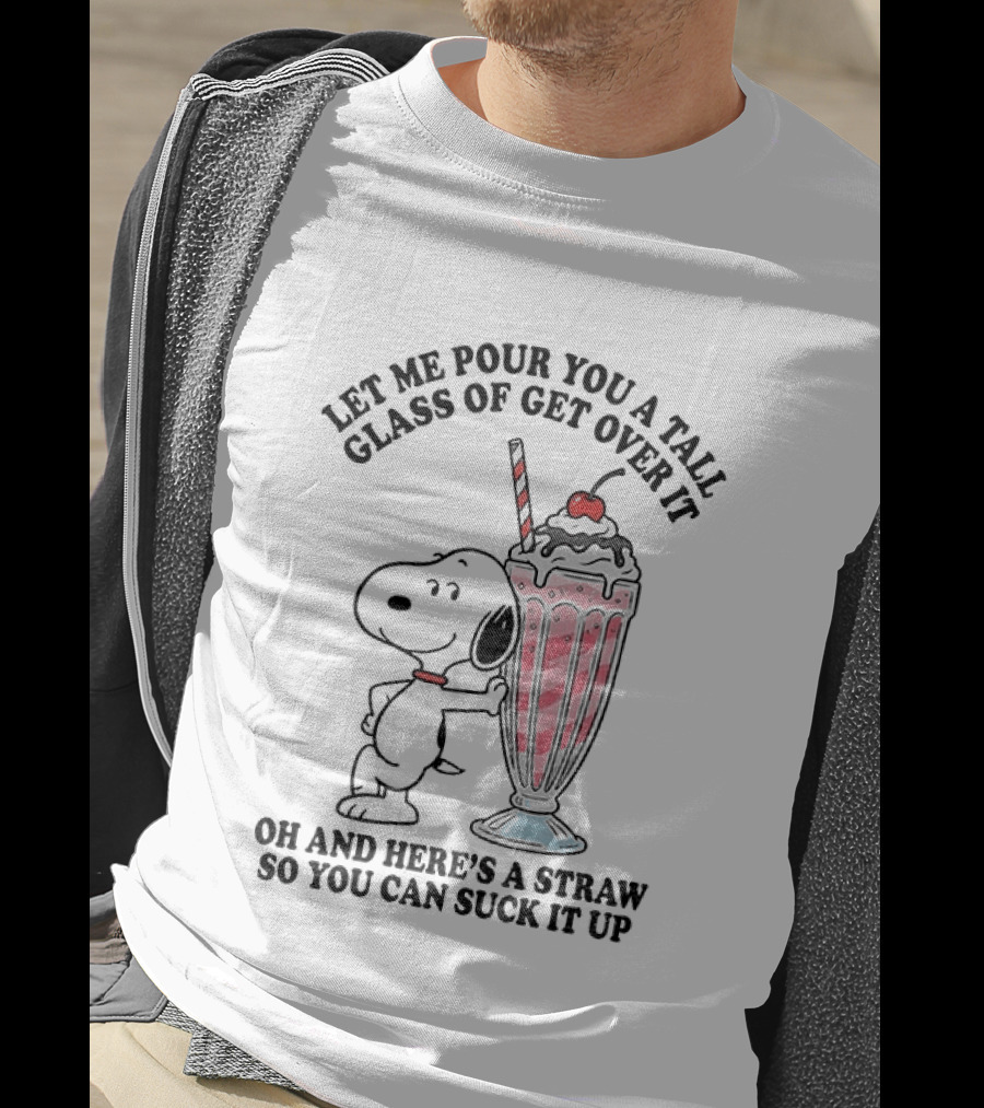 Let Me Pour You A Tall Glass Of Get Over It Snoopy Milkshake Suck It Up T-Shirt