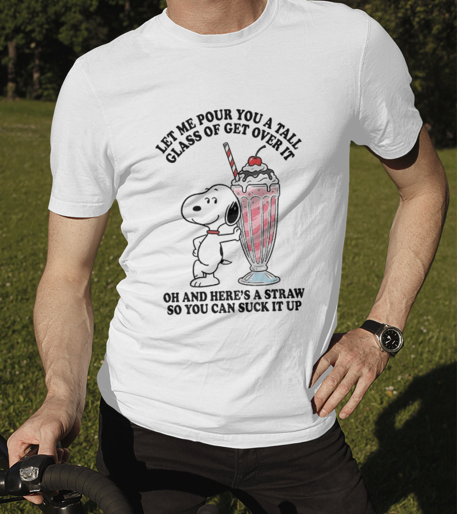 Let Me Pour You A Tall Glass Of Get Over It Snoopy Milkshake Suck It Up T-Shirt