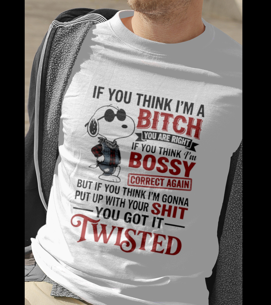 Snoopy If You Think I'm A Bitch You Are Right Bossy Correct Again Twisted T-Shirt