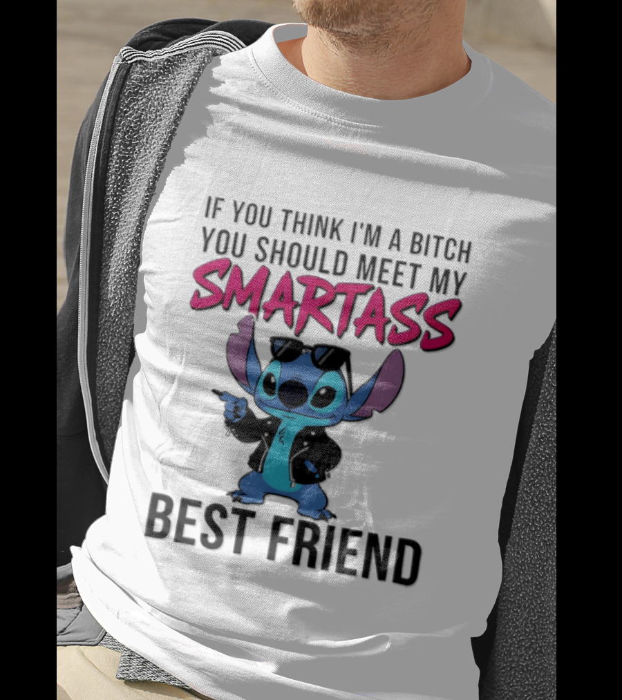 Stitch If You Think I'm A Bitch You Should Meet My Smartass Best Friend T-Shirt