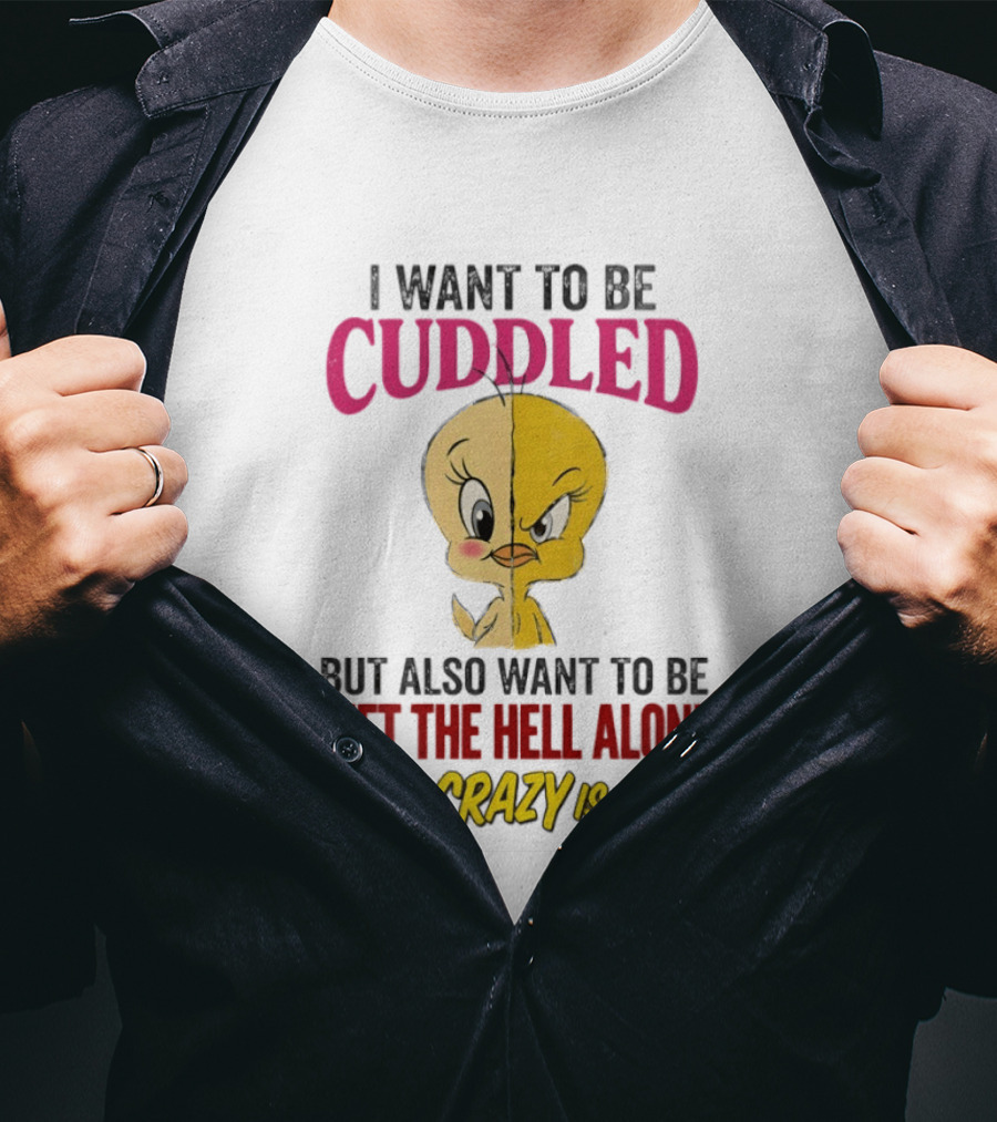 Tweety Bird I Want To Be Cuddled But Also Want To Be Left The Hell Alone Being Crazy Is Hard T-Shirt