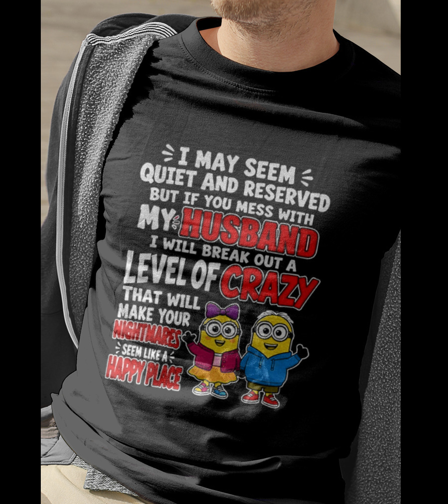 I May Seem Quiet And Reserved But If You Mess With My Husband I Will Break Out A Level Of Crazy Minion Couple Nightmares Happy Place T-Shirt