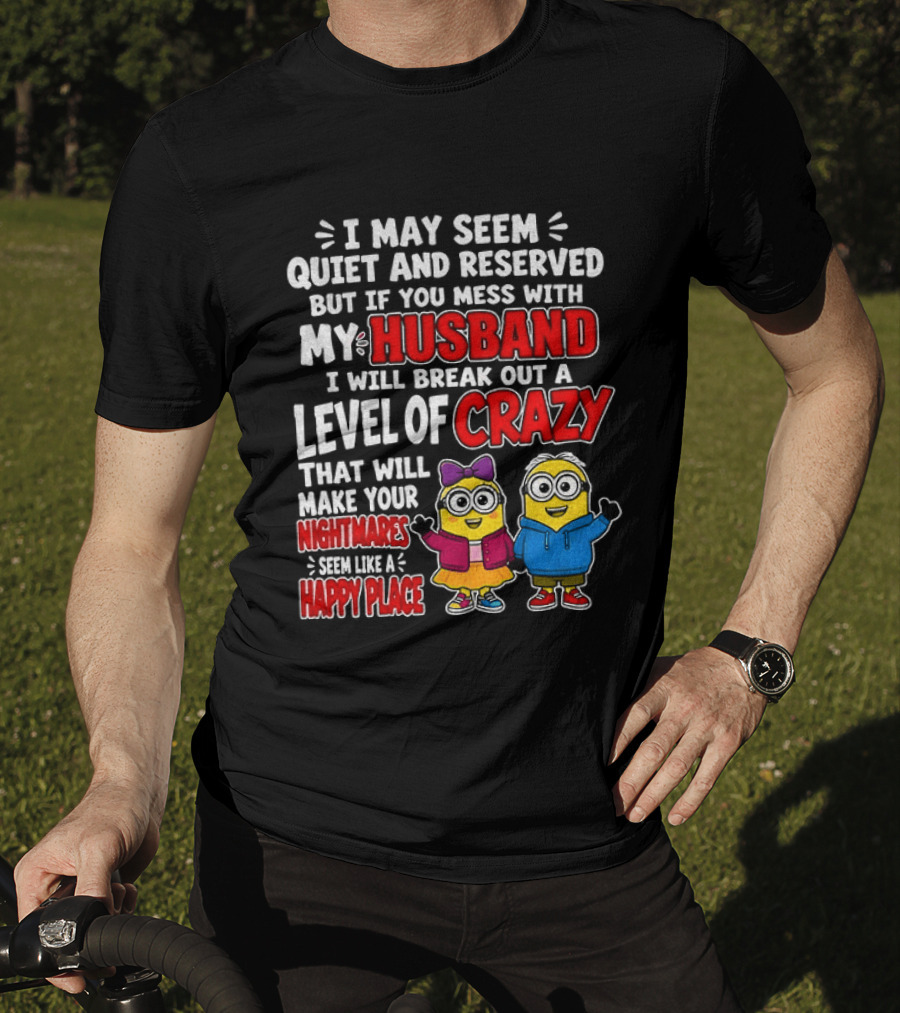 I May Seem Quiet And Reserved But If You Mess With My Husband I Will Break Out A Level Of Crazy Minion Couple Nightmares Happy Place T-Shirt