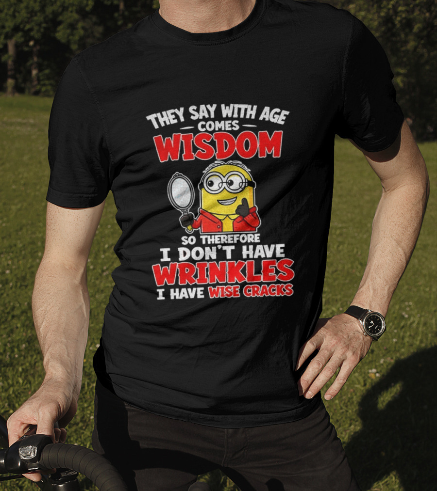 They Say With Age Comes Wisdom So Therefore I Don't Have Wrinkles I Have Wise Cracks T-Shirt