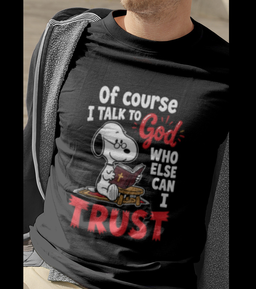 Snoopy Of Course I Talk To God Who Else Can I Trust T-Shirt