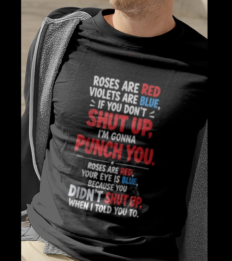 Roses Are Red Violets Are Blue If You Don't Shut Up I'm Gonna Punch You Roses Are Red Your Eye Is Blue Because You Didn't Shut Up When I Told You To T-Shirt