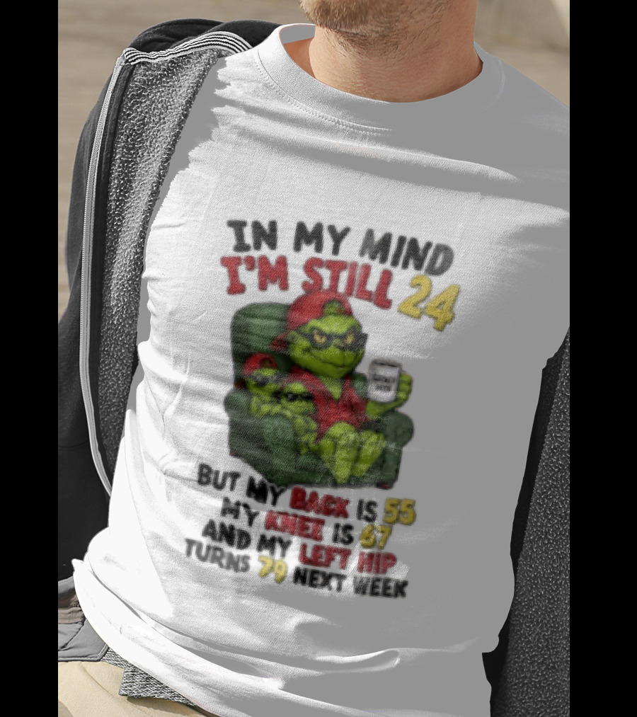 Grinch In My Mind I'm Still 24 But My Back Is 55 My Knee Is 67 Christmas T-Shirt