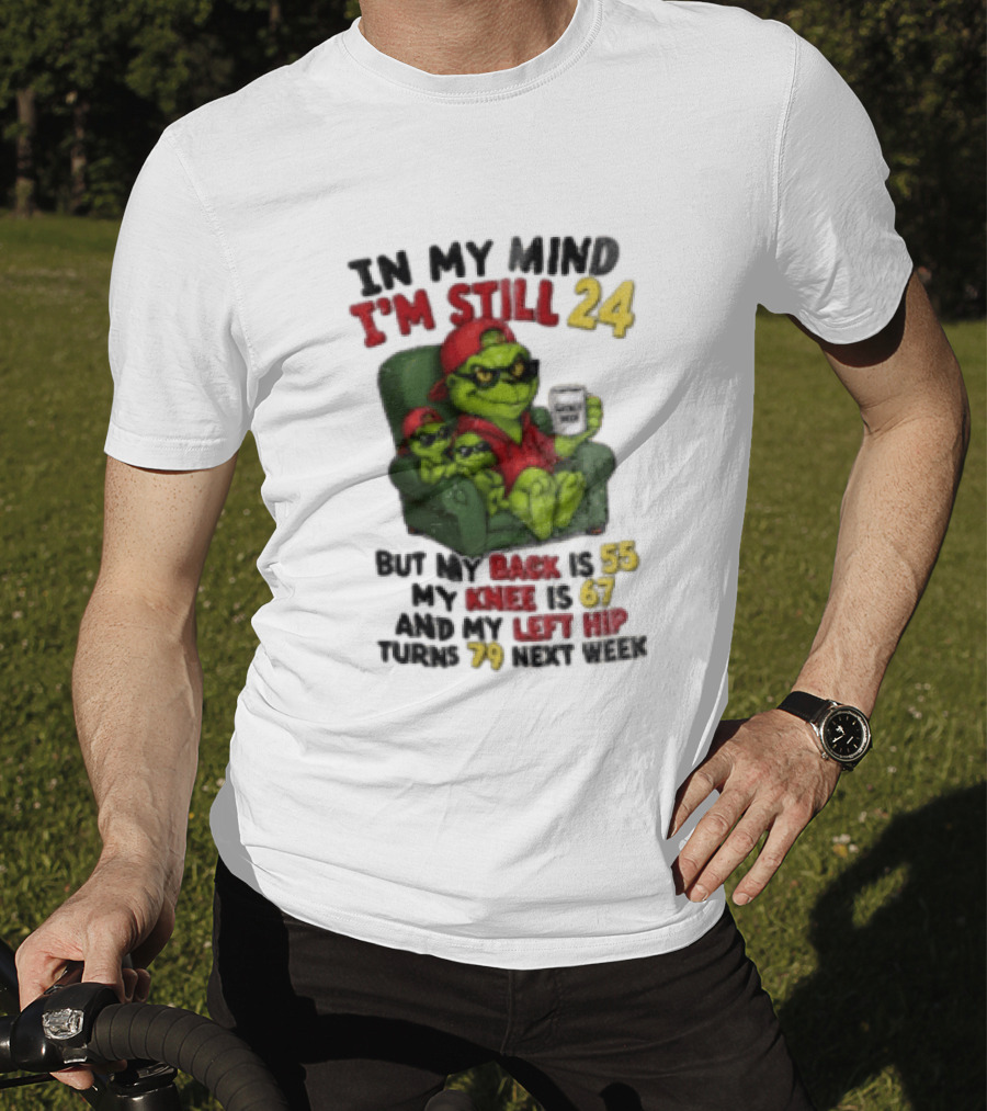 Grinch In My Mind I'm Still 24 But My Back Is 55 My Knee Is 67 Christmas T-Shirt