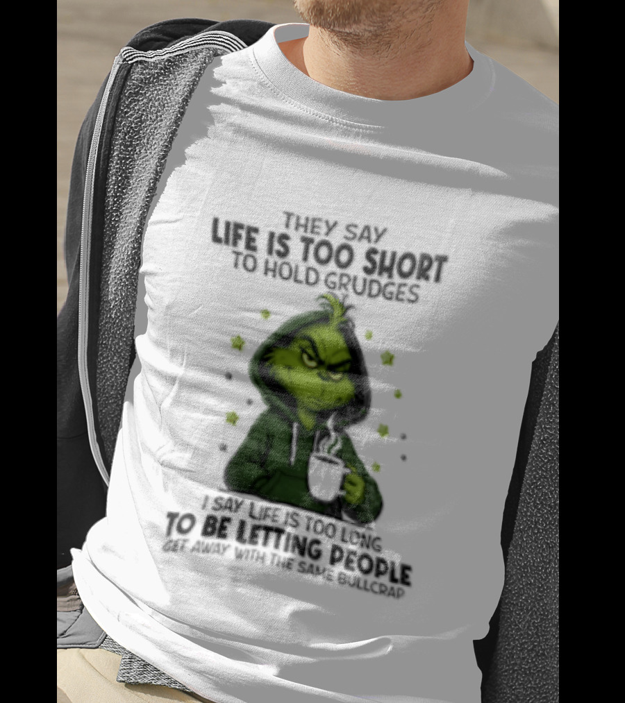 Grinch Life Is Too Short To Hold Grudges I Say Get Rid Of Some Today T-Shirt