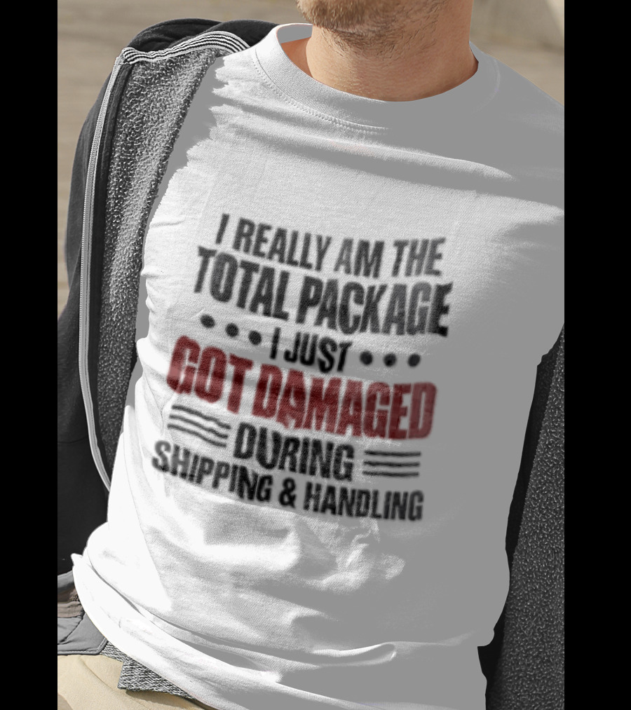 I Really Am The Total Package I Just Got Damaged During Shipping And Handling T-Shirt