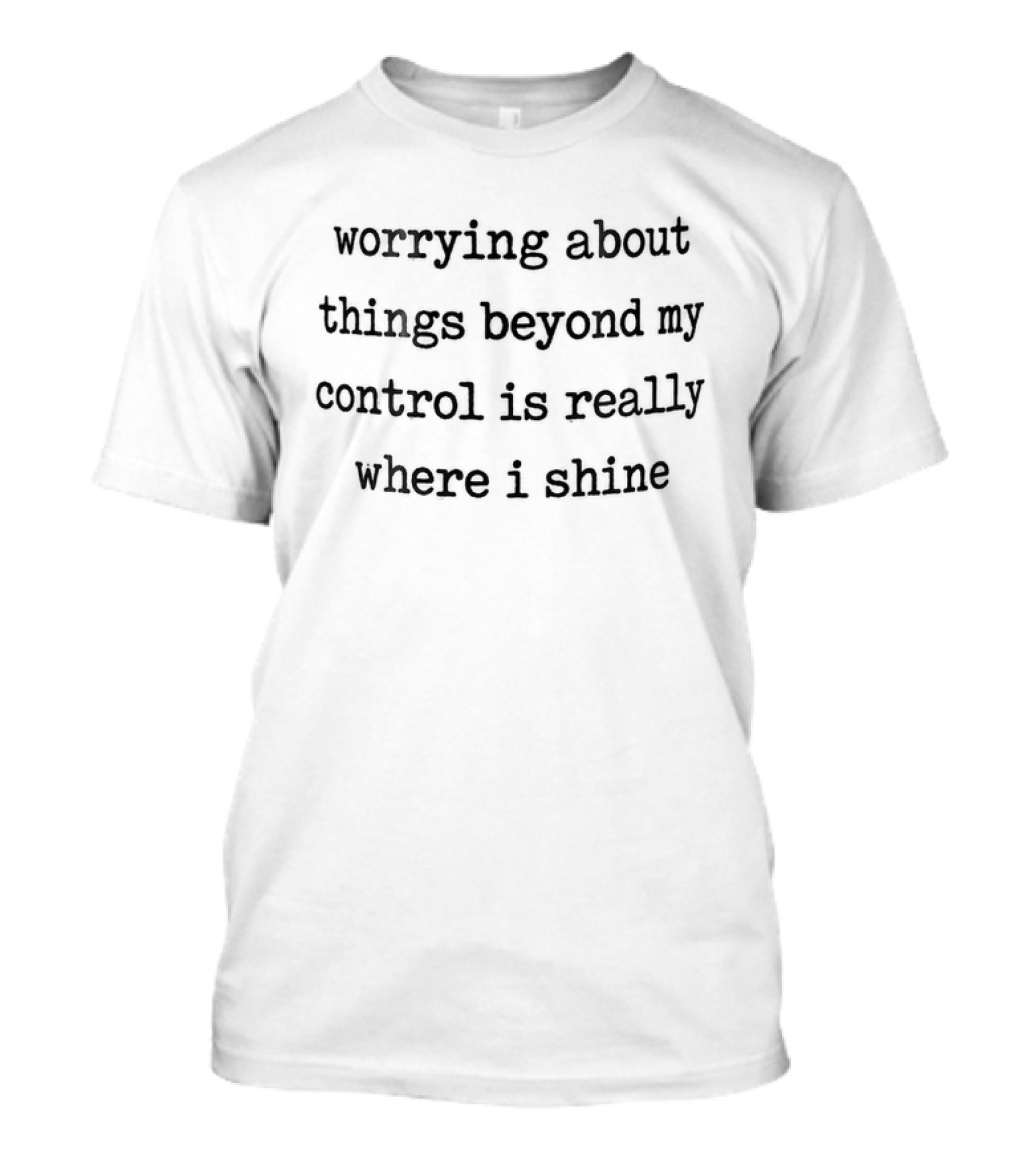 Worrying About Things Beyond My Control Is Really Where I Shine T-Shirt