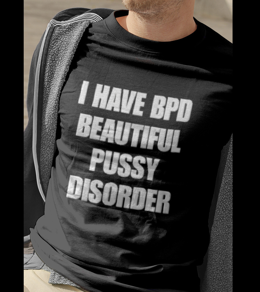 I Have Bpd Beautiful Pussy Disorder White Text Bold Black T-Shirt