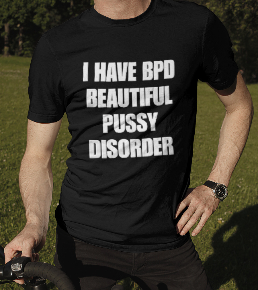 I Have Bpd Beautiful Pussy Disorder White Text Bold Black T-Shirt