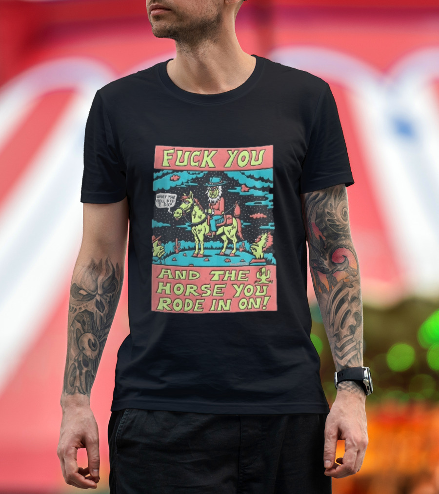 Fuck You And The Horse You Rode In On What The Hell Did I Do Cartoon Green Cowboy Desert Night T-Shirt