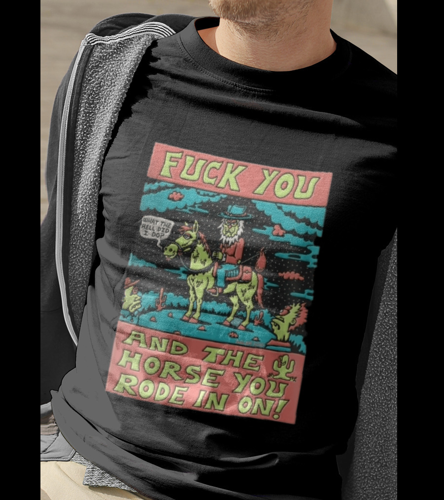 Fuck You And The Horse You Rode In On What The Hell Did I Do Cartoon Green Cowboy Desert Night T-Shirt