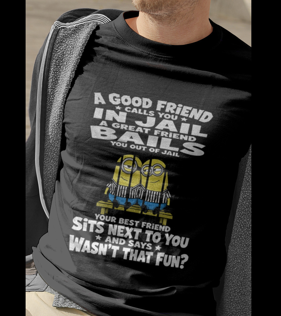 A Good Friend Calls You In Jail Minions Prison Stripes Best Friend Sits Next Wasn't That Fun T-Shirt