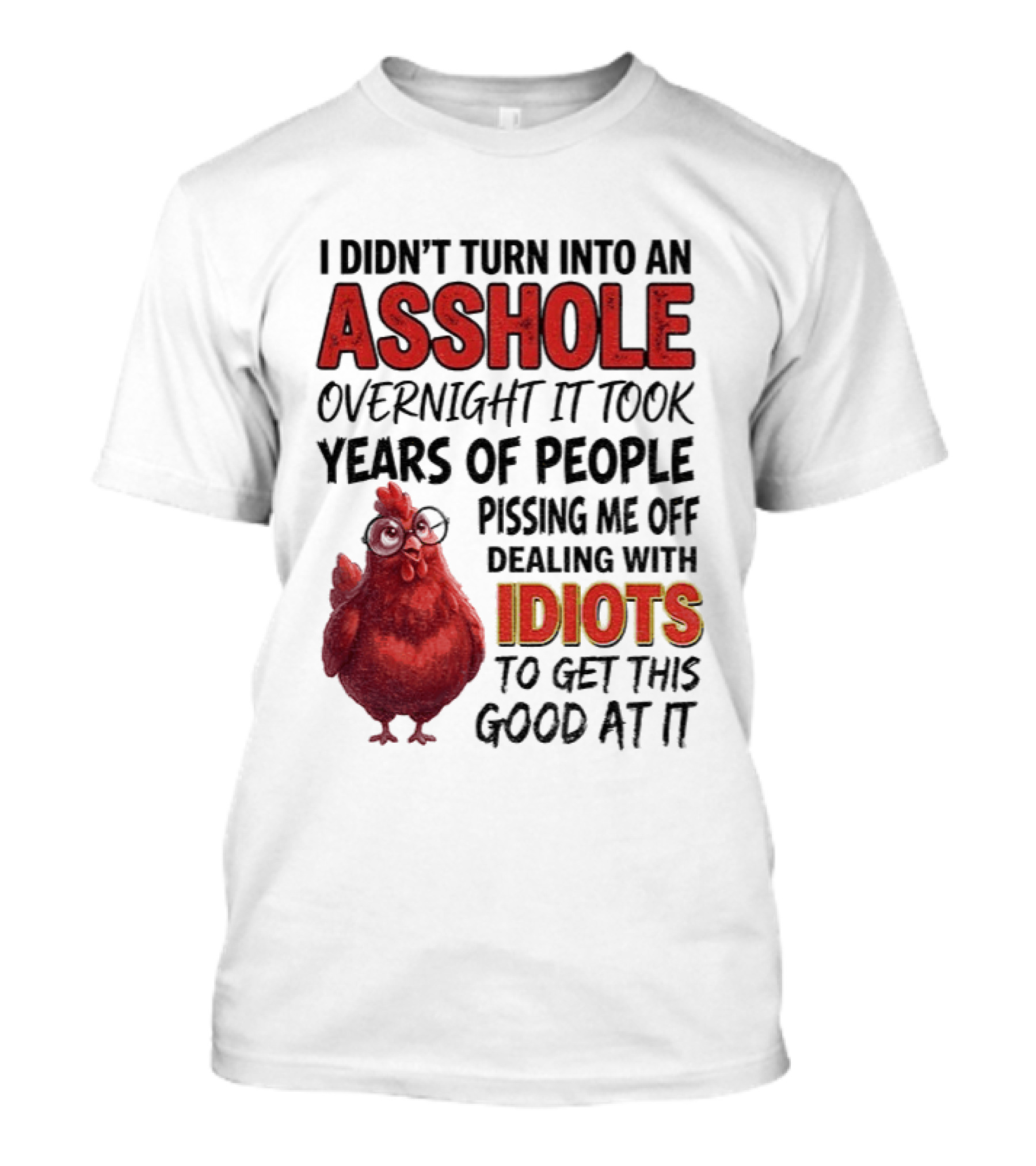 I Didn't Turn Into An Asshole Overnight It Took Years Of People Pissing Me Off Dealing With Idiots T-Shirt
