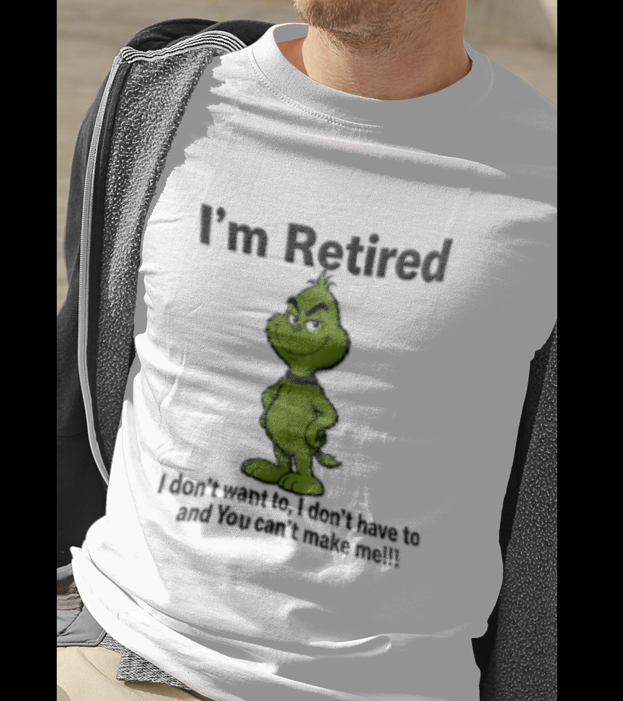 I'm Retired Grinch I Don't Want To I Don't Have To And You Can't Make Me T-Shirt
