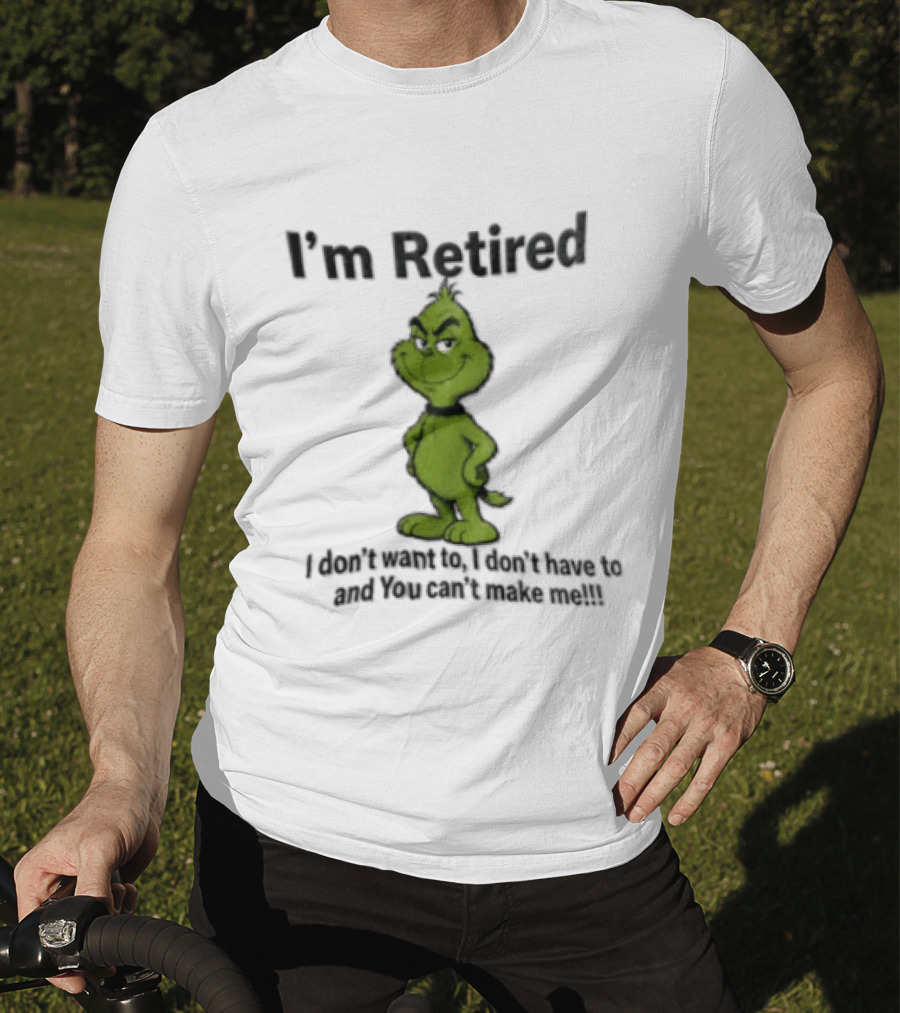 I'm Retired Grinch I Don't Want To I Don't Have To And You Can't Make Me T-Shirt