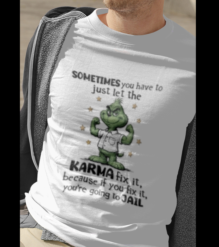 Grinch Sometimes You Have To Just Let The Karma Fix It Because If You Do Jail T-Shirt