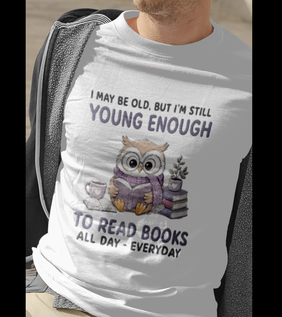 I May Be Old But I'm Still Young Enough To Read Books All Day Everyday Owl With Glasses And Coffee T-Shirt
