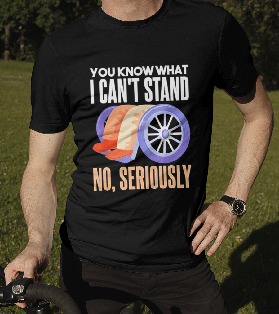 You Know What I Can't Stand No Seriously Wheelchair Humor Wheelchair Joke T-Shirt