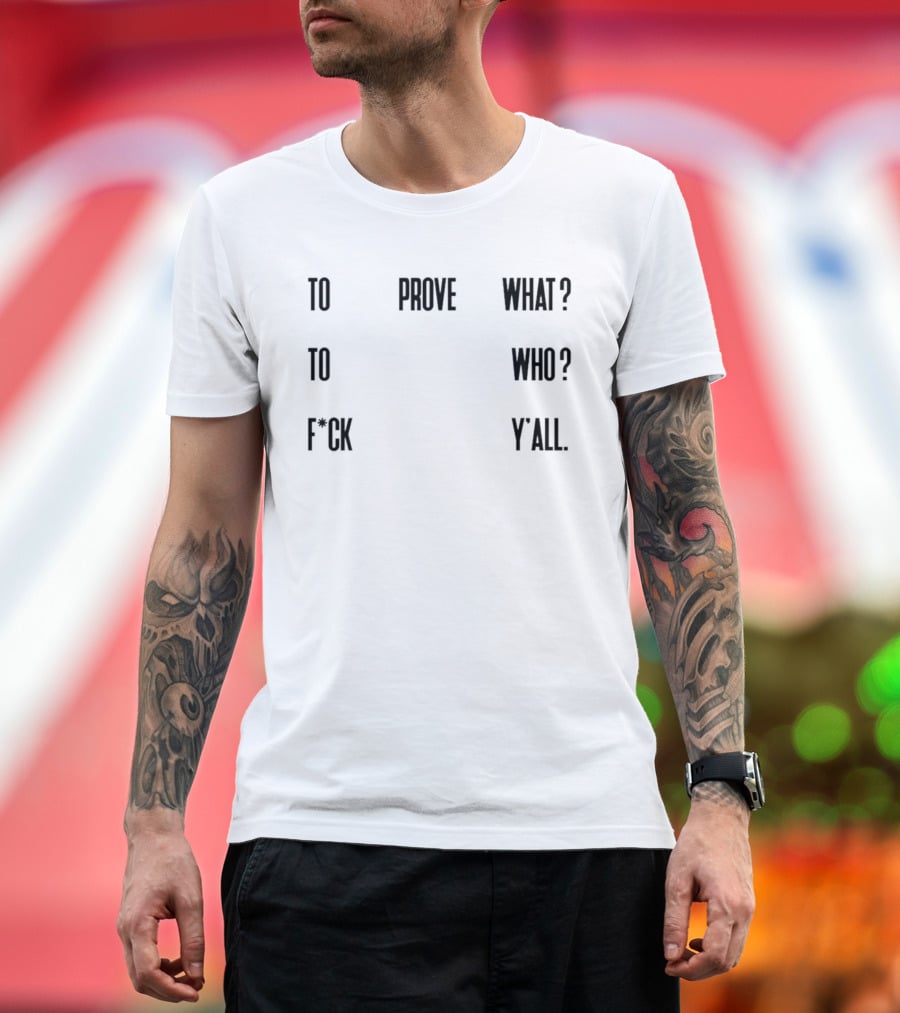 To Prove What To Who F*ck Y'all T-Shirt