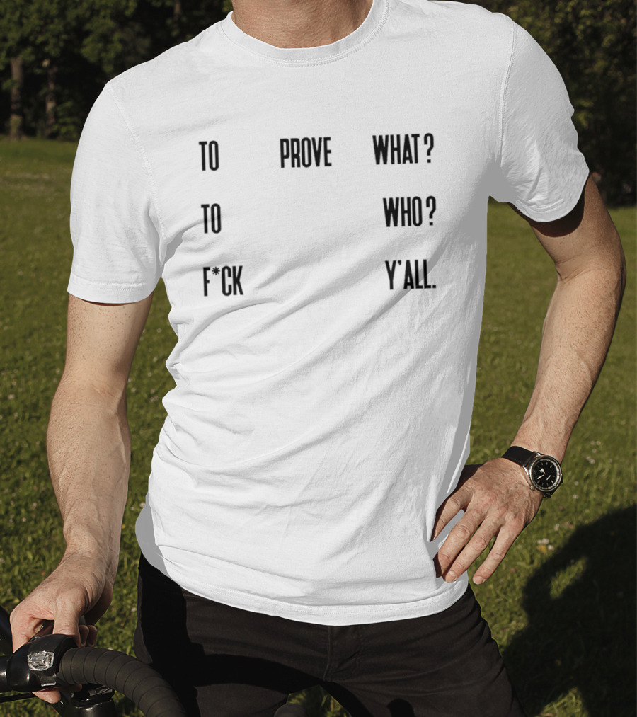 To Prove What To Who F*ck Y'all T-Shirt