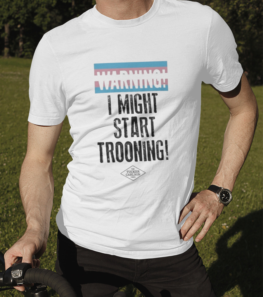 Warning I Might Start Trooning Tucker Carlson T-Shirt