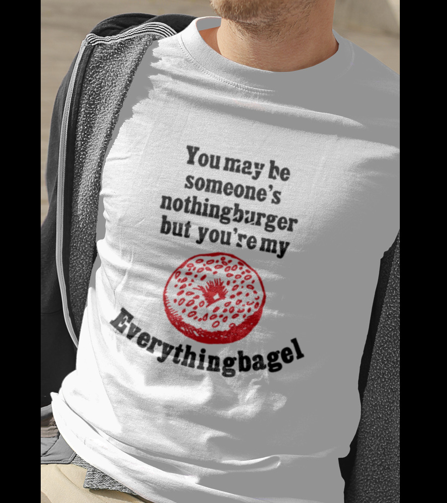 You May Be Someone's Nothingburger But You're My Everything Bagel Red Bagel T-Shirt