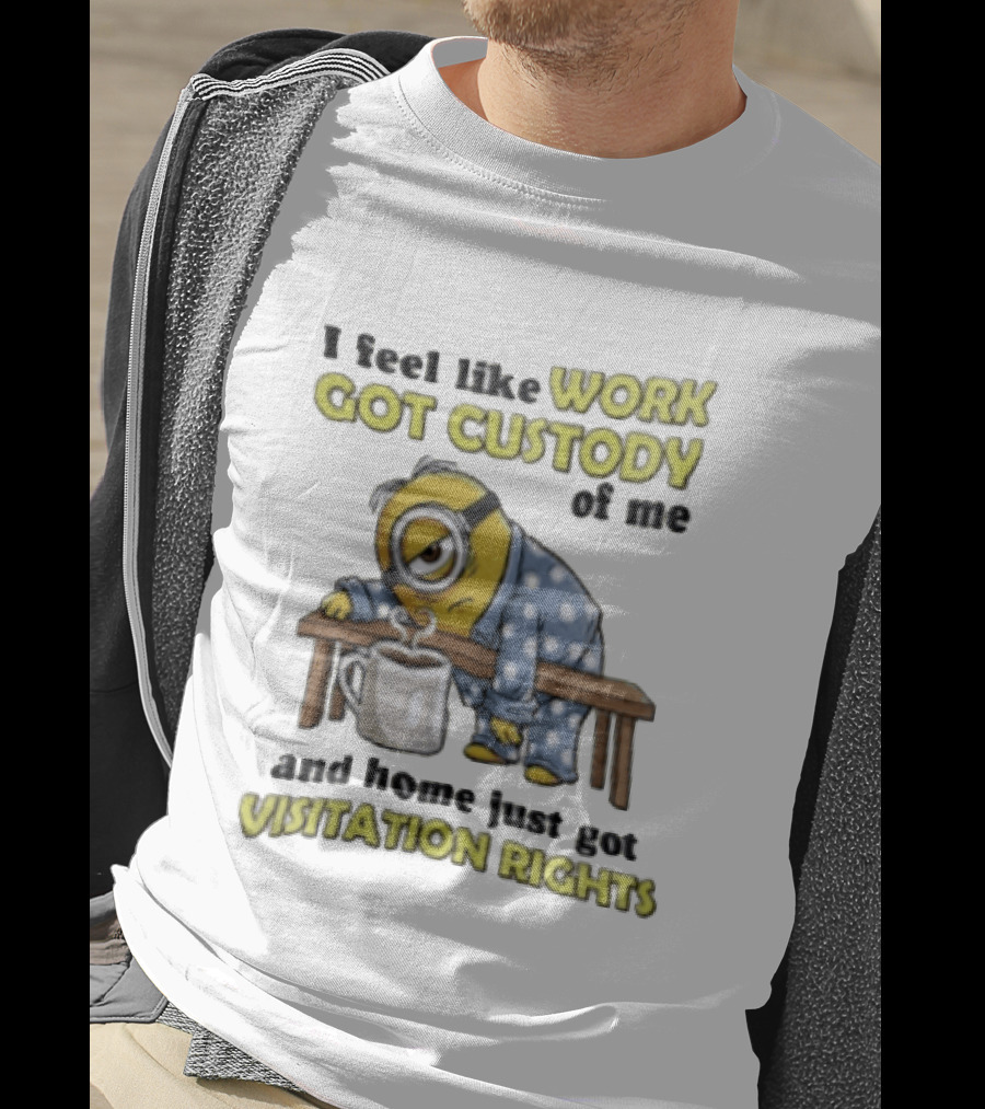 I Feel Like Work Got Custody Of Me And Home Visitation Rights Minion Coffee T-Shirt