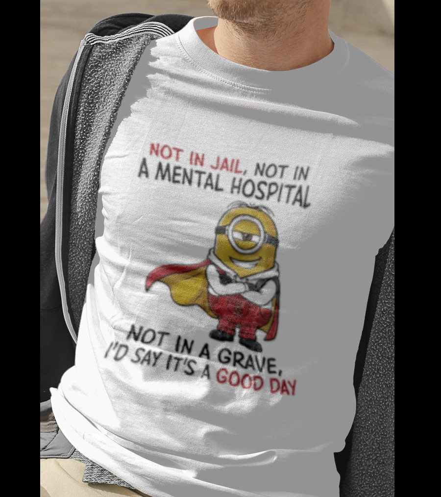 Minion Hero Not In Jail Mental Hospital Grave It's A Good Day T-Shirt