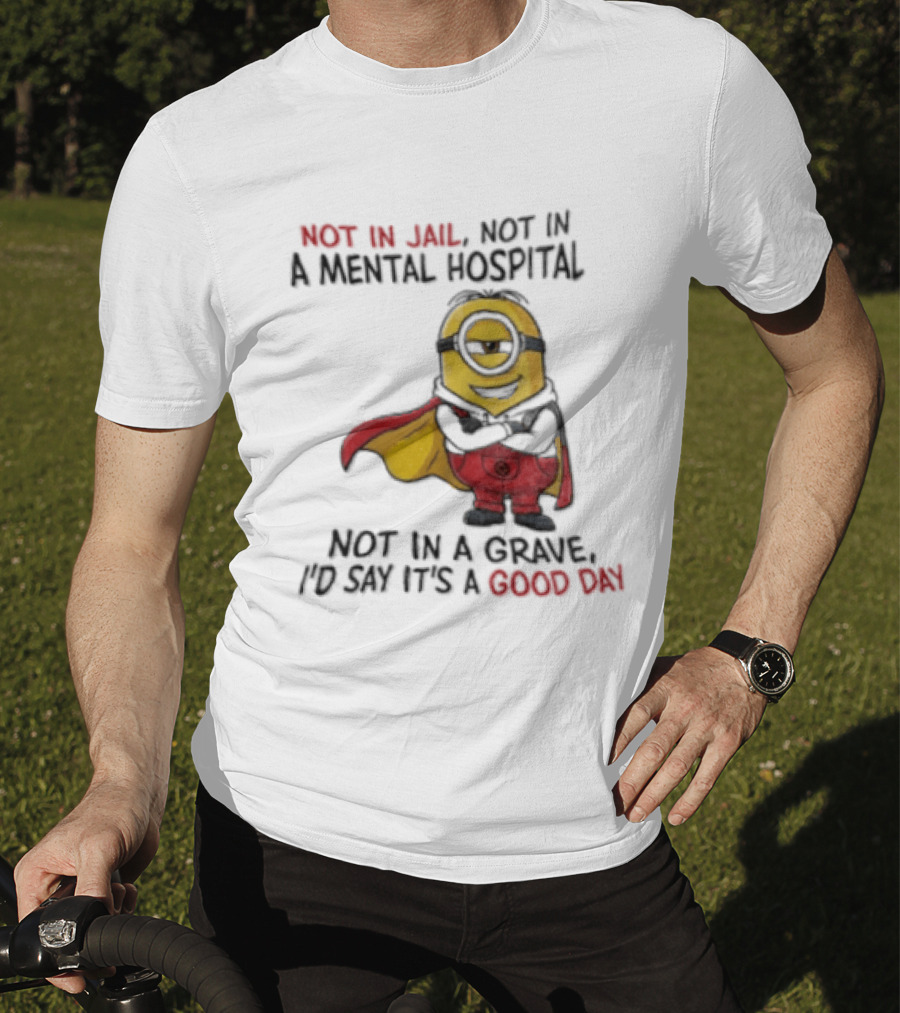 Minion Hero Not In Jail Mental Hospital Grave It's A Good Day T-Shirt