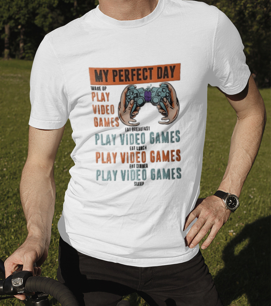 My Perfect Day Wake Up Play Video Games Eat Breakfast Play Video Games Lunch Play Video Games Dinner Play Video Games Sleep Hands Holding Controller T-Shirt