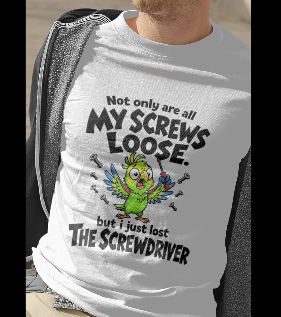 Not Only Are All My Screws Loose Parrot Bird But I Just Lost The Screwdriver T-Shirt