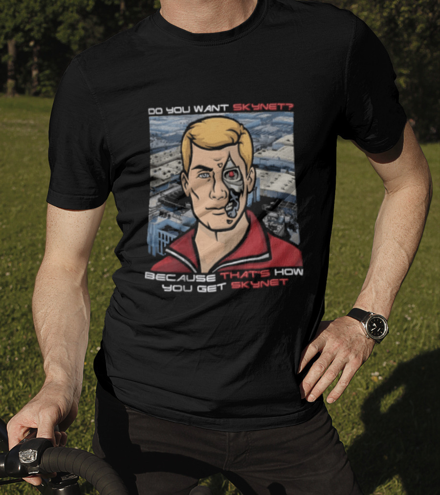 Do You Want Skynet Because That's How You Get Skynet T-Shirt