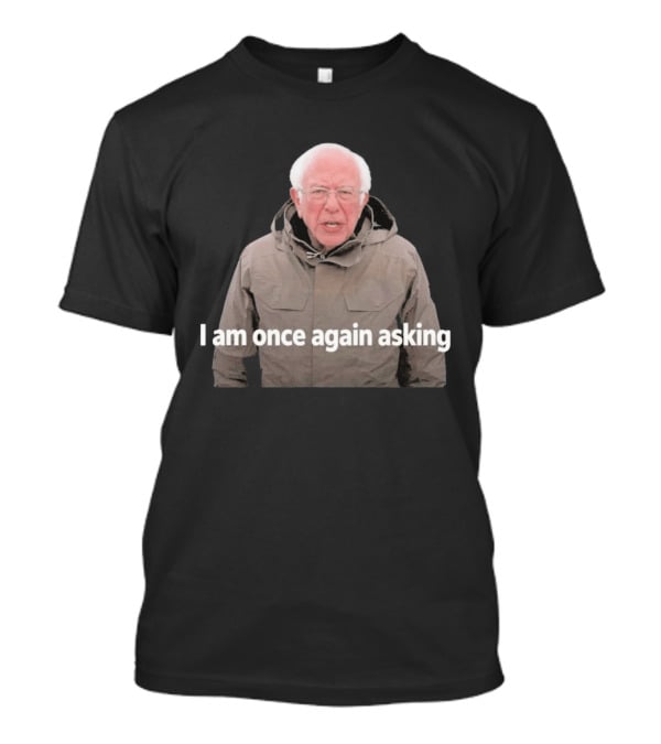 Bernie Sanders I Am Once Again Asking Meme T-Shirt
