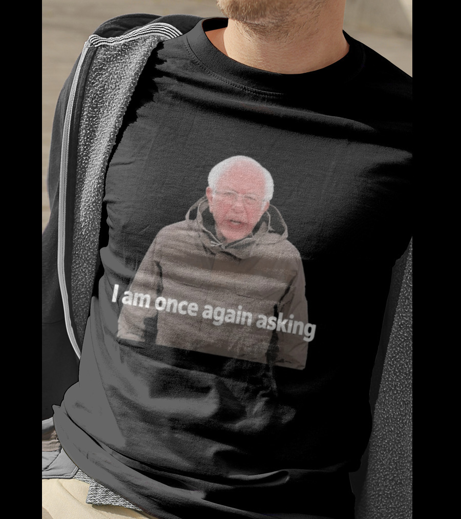 Bernie Sanders I Am Once Again Asking Meme T-Shirt