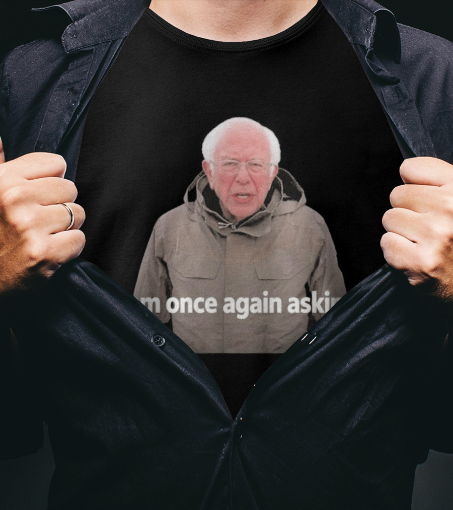 Bernie Sanders I Am Once Again Asking Meme T-Shirt