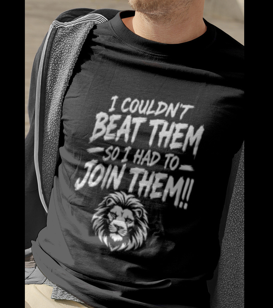 I Couldn't Beat Them So I Had To Join Them Lion Head T-Shirt
