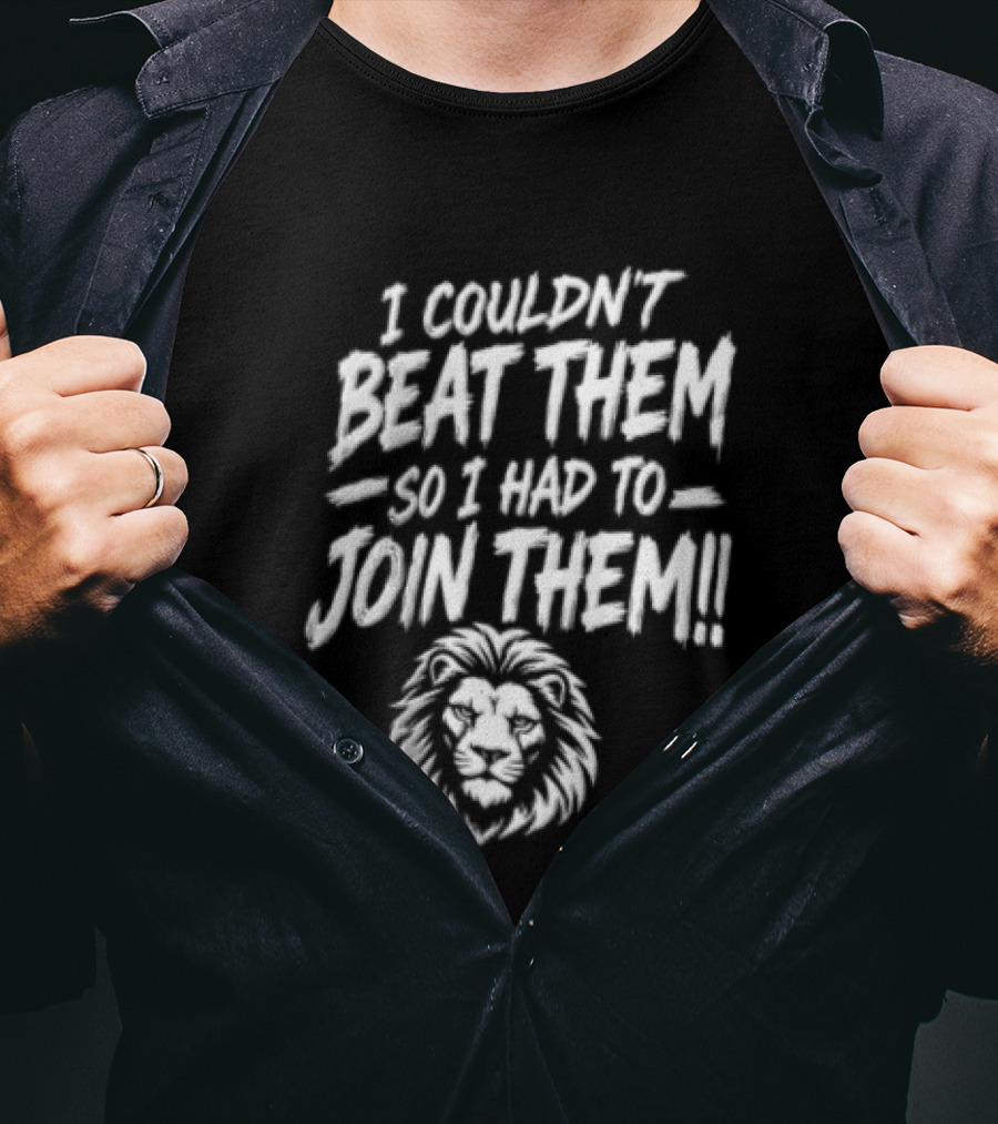 I Couldn't Beat Them So I Had To Join Them Lion Head T-Shirt