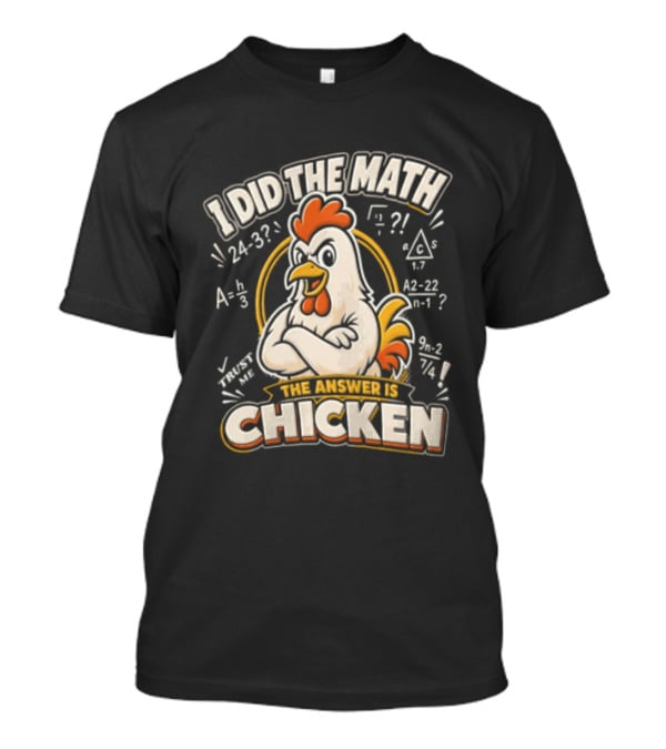 I Did The Math The Answer Is Chicken Rooster Math Teacher 24 32 A2 1 4x 3x 5x 1 2 3 24 32 302 7 T-Shirt