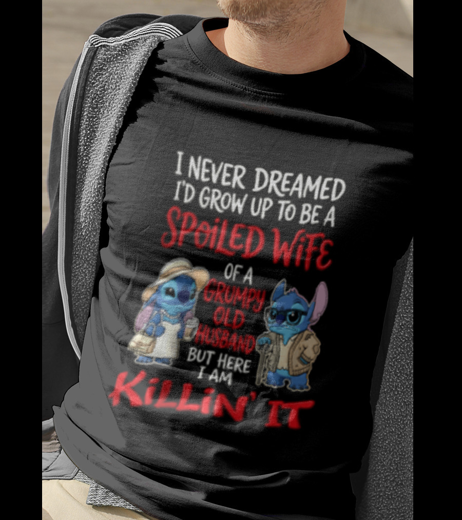 I Never Dreamed I'd Grow Up To Be A Spoiled Wife Of A Grumpy Old Husband But Here I Am Killin' It Stitch Characters T-Shirt