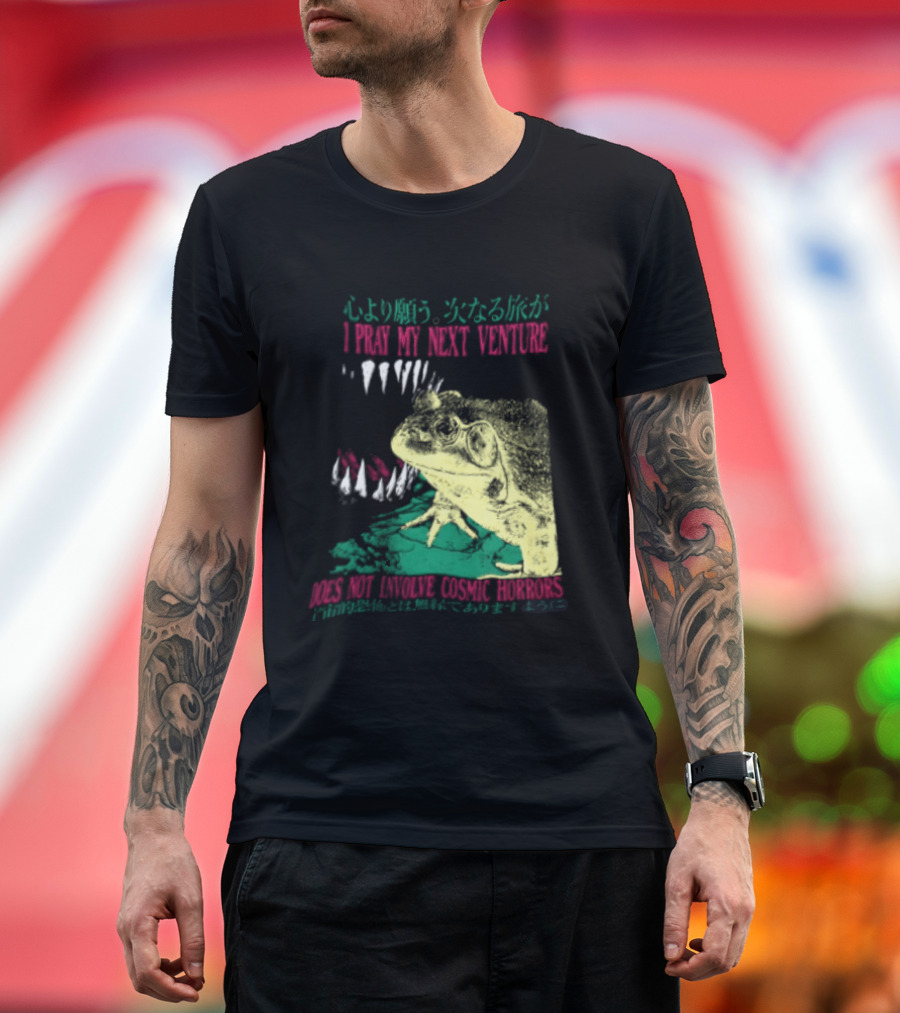 I Pray My Next Venture Does Not Involve Cosmic Horrors Frog Monster Teeth T-Shirt