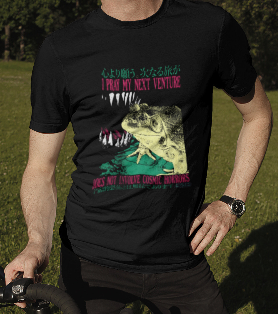 I Pray My Next Venture Does Not Involve Cosmic Horrors Frog Monster Teeth T-Shirt
