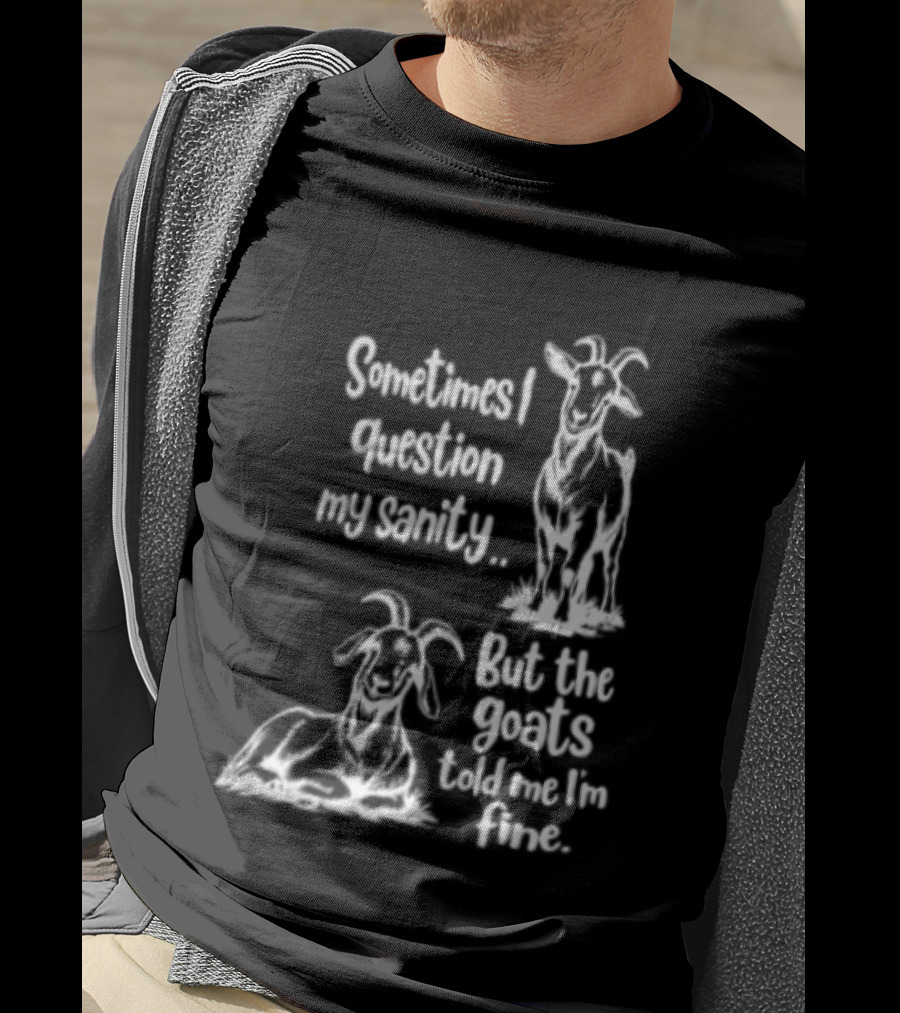 Sometimes I Question My Sanity But The Goats Told Me I'm Fine Goats T-Shirt