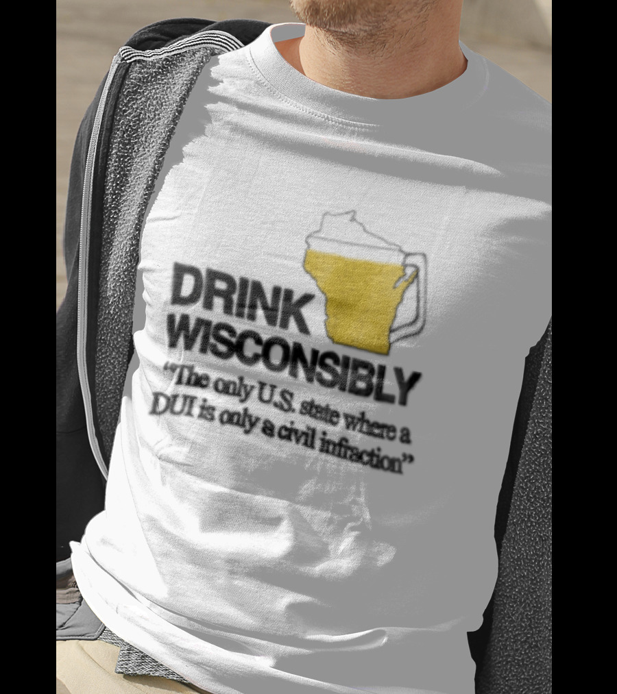Drink Wisconsibly The Only USA State Where A DUI Is Only A Civil Infraction T-Shirt