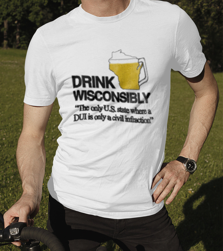 Drink Wisconsibly The Only USA State Where A DUI Is Only A Civil Infraction T-Shirt