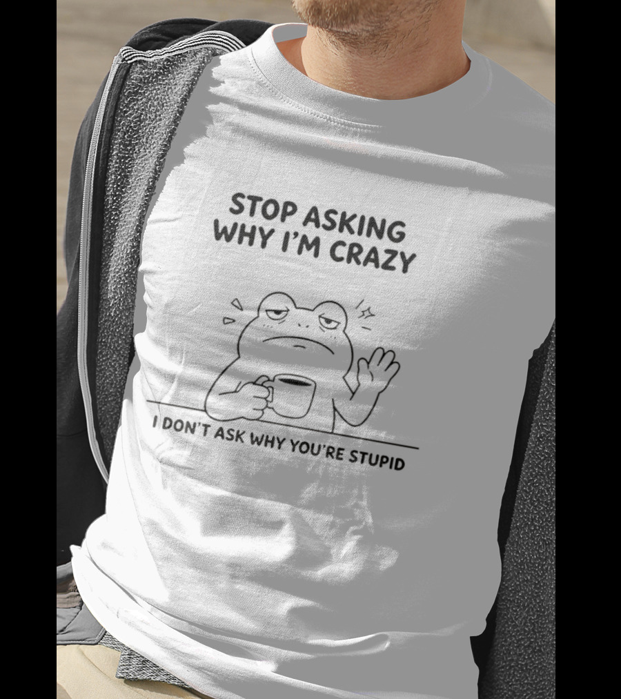 Frog Stop Asking Why I'm Crazy I Don't Ask Why You're Stupid Coffee T-Shirt