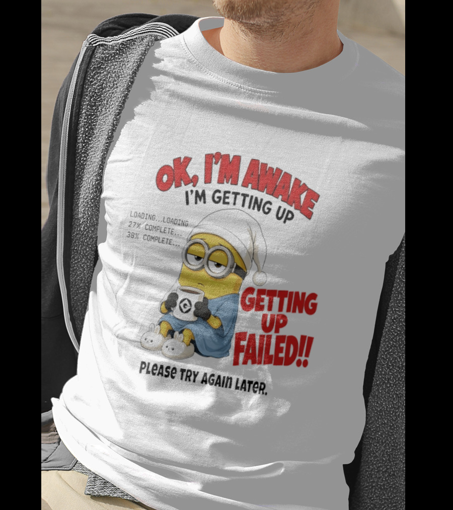 Minion OK I'm Awake Getting Up Failed Please Try Again Later T-Shirt